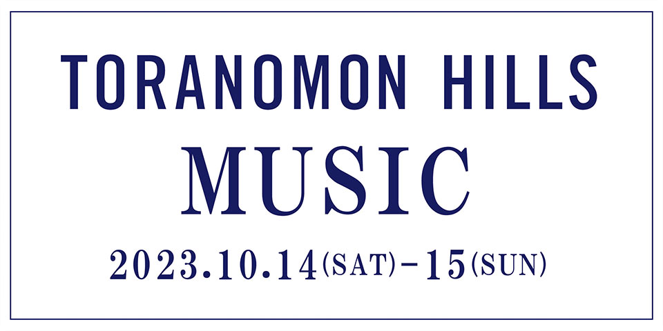 TORANOMON HILLS MUSIC 10.14(SAT)- 10.15(SUN)(終了しました)