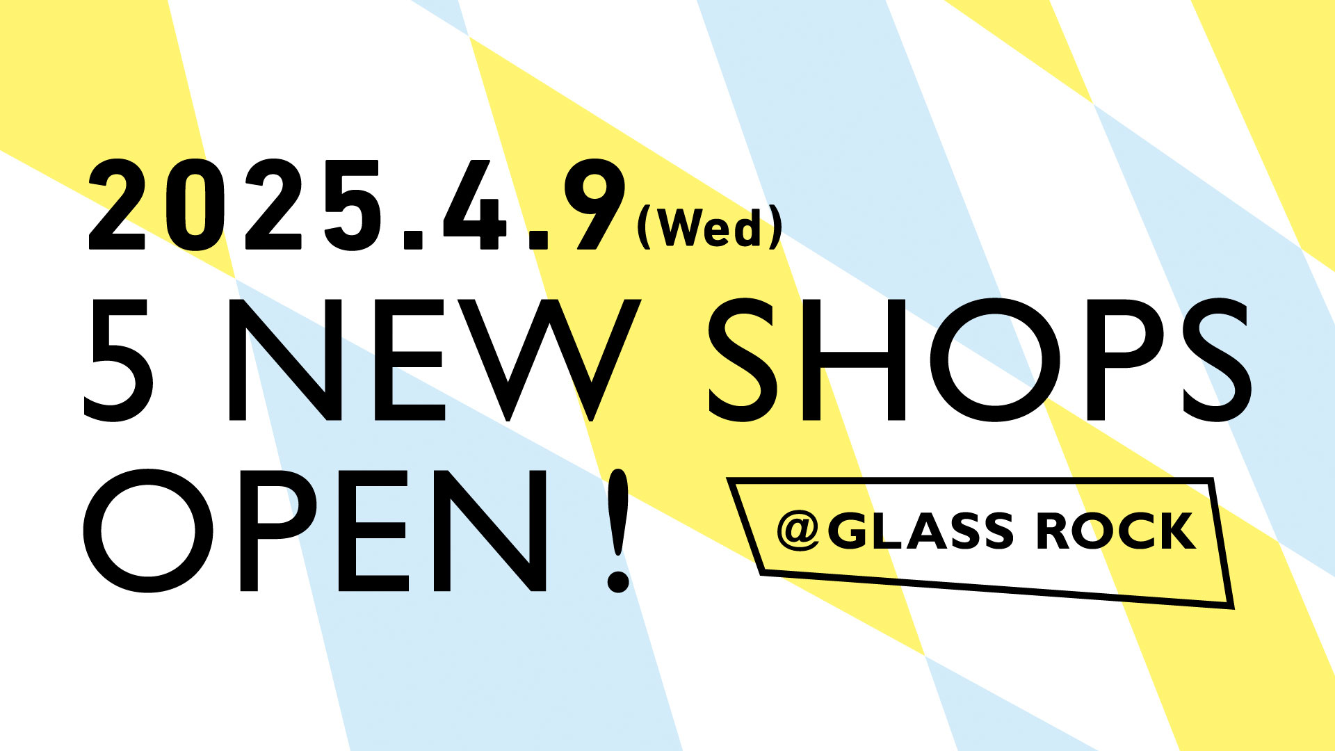 5 NEW SHOPS OPEN！＠GLASS ROCK